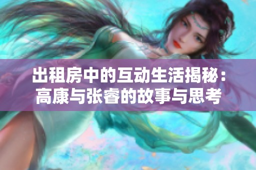 出租房中的互动生活揭秘：高康与张睿的故事与思考