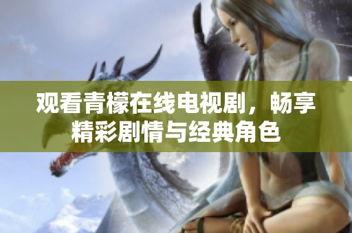 观看青檬在线电视剧，畅享精彩剧情与经典角色
