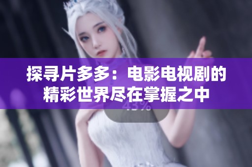 探寻片多多：电影电视剧的精彩世界尽在掌握之中