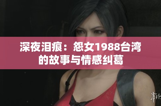 深夜泪痕：怨女1988台湾的故事与情感纠葛
