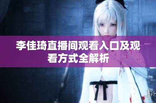 李佳琦直播间观看入口及观看方式全解析