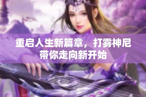 重启人生新篇章，打雾神尼带你走向新开始