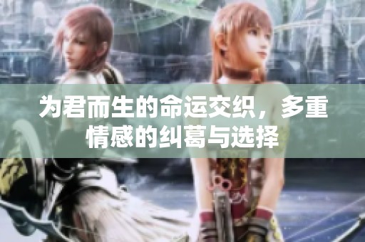 为君而生的命运交织，多重情感的纠葛与选择