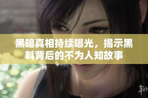 黑暗真相持续曝光，揭示黑料背后的不为人知故事