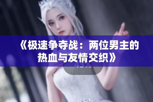 《极速争夺战：两位男主的热血与友情交织》