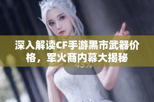 深入解读CF手游黑市武器价格，军火商内幕大揭秘