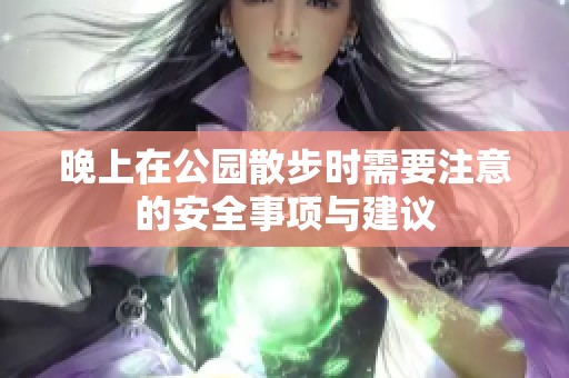 晚上在公园散步时需要注意的安全事项与建议