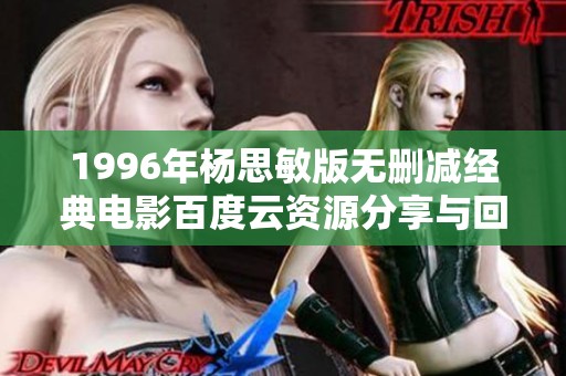 1996年杨思敏版无删减经典电影百度云资源分享与回顾