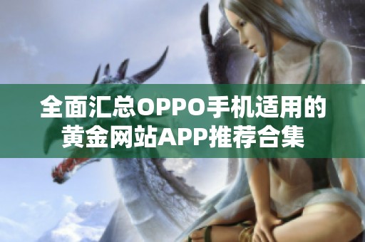 全面汇总OPPO手机适用的黄金网站APP推荐合集