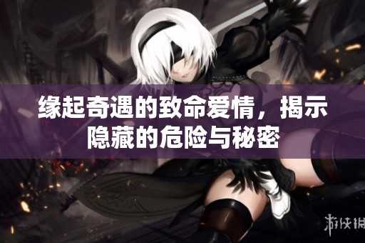 缘起奇遇的致命爱情，揭示隐藏的危险与秘密