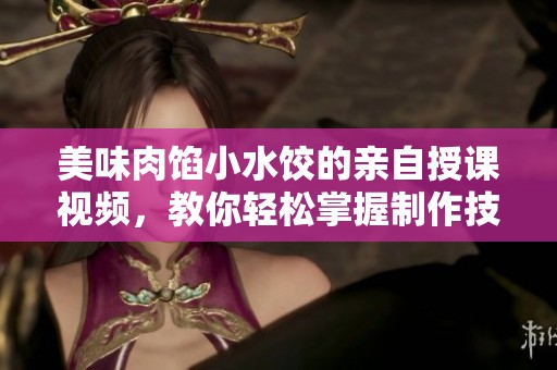 美味肉馅小水饺的亲自授课视频，教你轻松掌握制作技巧