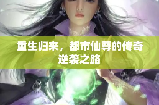重生归来，都市仙尊的传奇逆袭之路