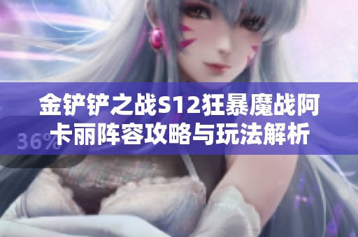 金铲铲之战S12狂暴魔战阿卡丽阵容攻略与玩法解析