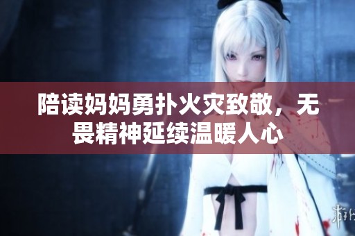 陪读妈妈勇扑火灾致敬，无畏精神延续温暖人心