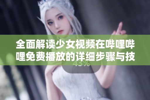 全面解读少女视频在哔哩哔哩免费播放的详细步骤与技巧