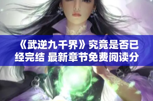 《武逆九千界》究竟是否已经完结 最新章节免费阅读分享