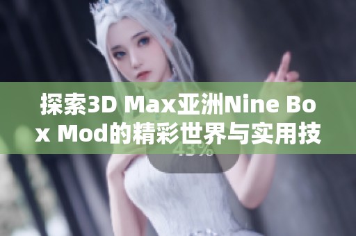 探索3D Max亚洲Nine Box Mod的精彩世界与实用技巧