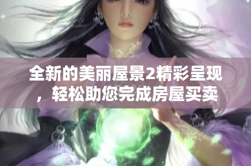 全新的美丽屋景2精彩呈现，轻松助您完成房屋买卖