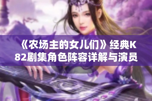 《农场主的女儿们》经典K82剧集角色阵容详解与演员介绍