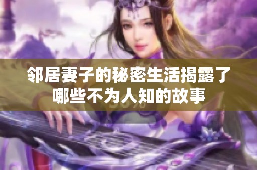 邻居妻子的秘密生活揭露了哪些不为人知的故事
