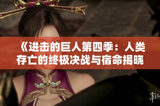 《进击的巨人第四季：人类存亡的终极决战与宿命揭晓》