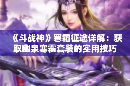 《斗战神》寒霜征途详解：获取幽泉寒霜套装的实用技巧大揭秘