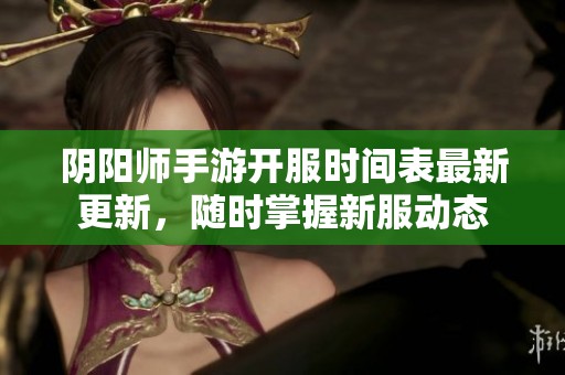 阴阳师手游开服时间表最新更新，随时掌握新服动态