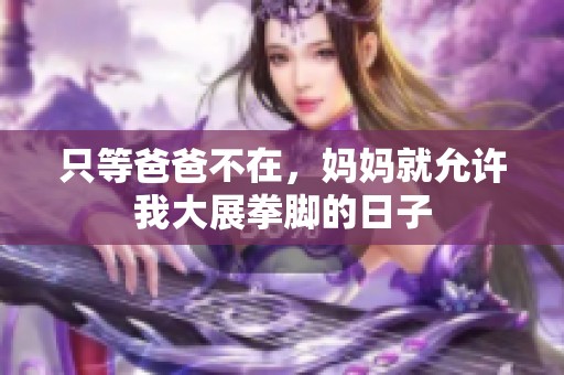 只等爸爸不在，妈妈就允许我大展拳脚的日子