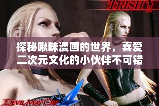 探秘啾咪漫画的世界，喜爱二次元文化的小伙伴不可错过