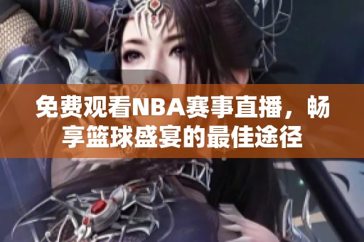 免费观看NBA赛事直播，畅享篮球盛宴的最佳途径