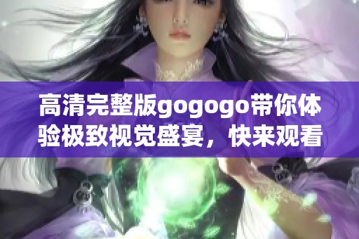 高清完整版gogogo带你体验极致视觉盛宴，快来观看吧