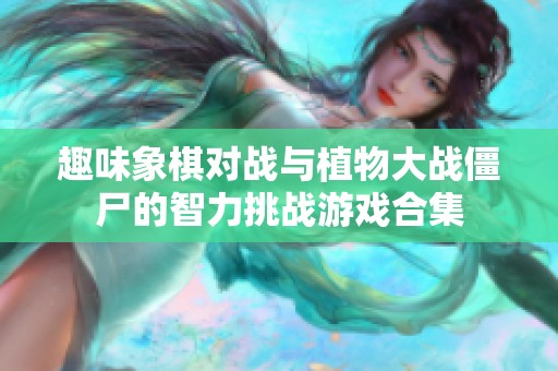 趣味象棋对战与植物大战僵尸的智力挑战游戏合集