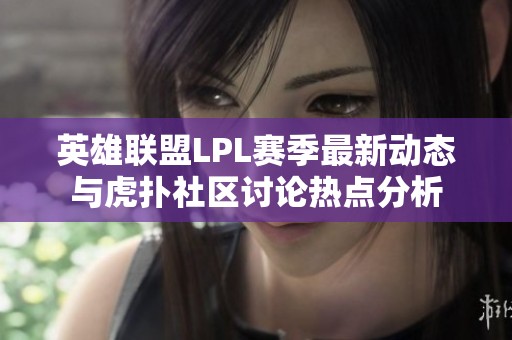 英雄联盟LPL赛季最新动态与虎扑社区讨论热点分析