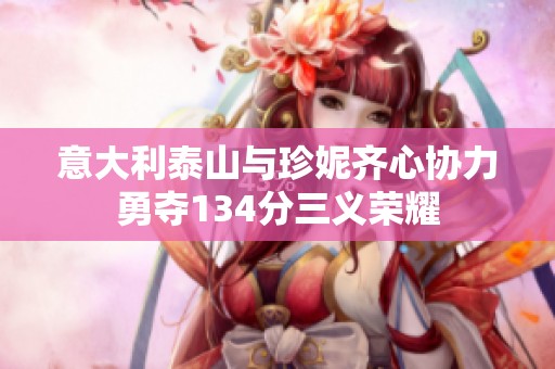意大利泰山与珍妮齐心协力勇夺134分三义荣耀