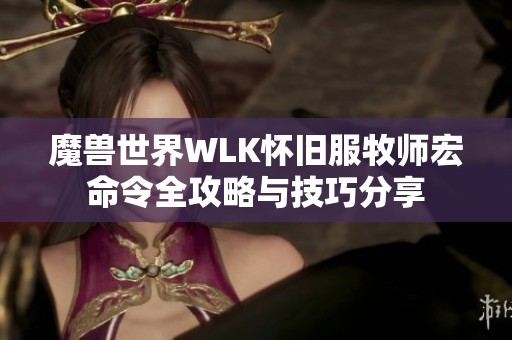 魔兽世界WLK怀旧服牧师宏命令全攻略与技巧分享