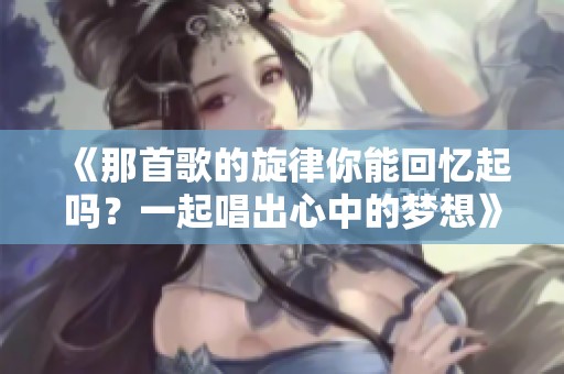 《那首歌的旋律你能回忆起吗？一起唱出心中的梦想》
