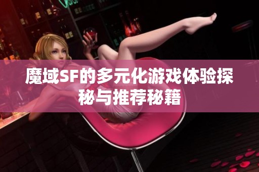 魔域SF的多元化游戏体验探秘与推荐秘籍
