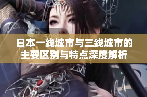 日本一线城市与三线城市的主要区别与特点深度解析