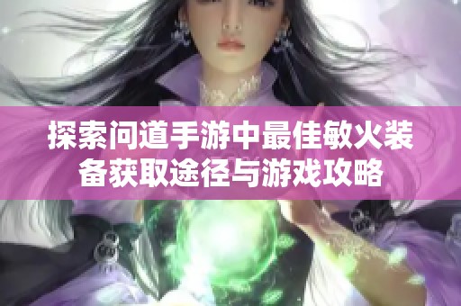 探索问道手游中最佳敏火装备获取途径与游戏攻略