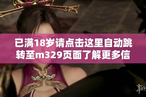 已满18岁请点击这里自动跳转至m329页面了解更多信息