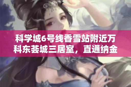 科学城6号线香雪站附近万科东荟城三居室，直通纳金加速器生活便利