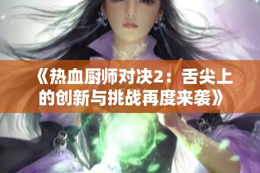 《热血厨师对决2：舌尖上的创新与挑战再度来袭》