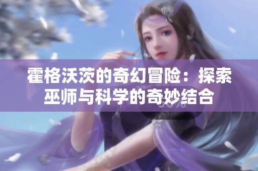 霍格沃茨的奇幻冒险：探索巫师与科学的奇妙结合