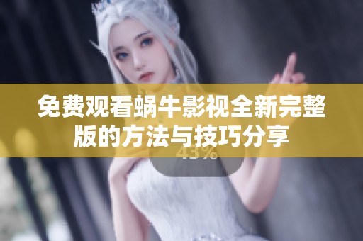 免费观看蜗牛影视全新完整版的方法与技巧分享