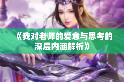 《我对老师的爱意与思考的深层内涵解析》