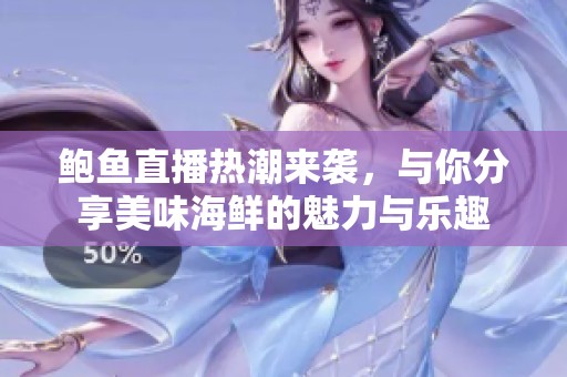 鲍鱼直播热潮来袭，与你分享美味海鲜的魅力与乐趣