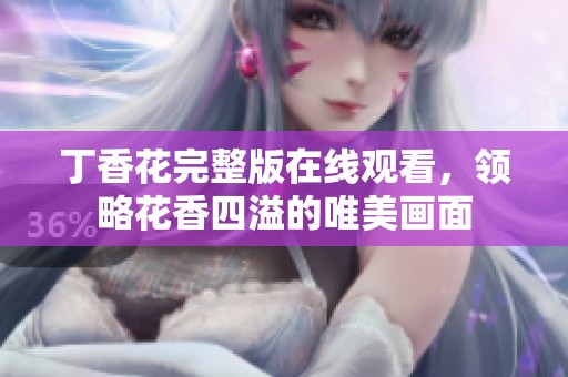 丁香花完整版在线观看，领略花香四溢的唯美画面
