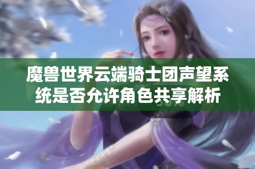 魔兽世界云端骑士团声望系统是否允许角色共享解析