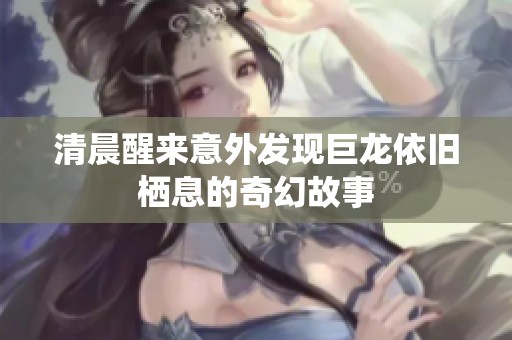 清晨醒来意外发现巨龙依旧栖息的奇幻故事