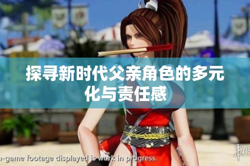 探寻新时代父亲角色的多元化与责任感